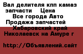 Вал делителя кпп камаз (запчасти) › Цена ­ 2 500 - Все города Авто » Продажа запчастей   . Хабаровский край,Николаевск-на-Амуре г.